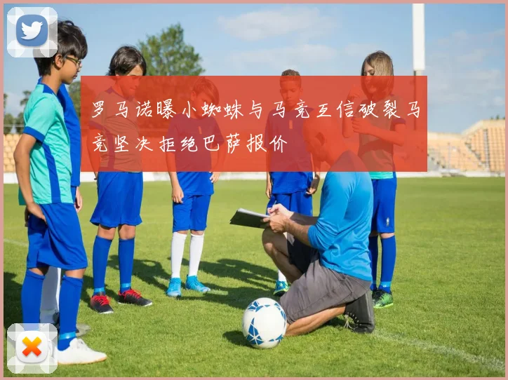 罗马诺曝小蜘蛛与马竞互信破裂马竞坚决拒绝巴萨报价