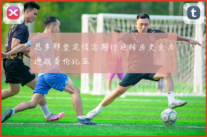 恩多耶坚定信念期待逆转历史全力迎战哥伦比亚