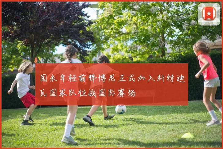 国米年轻前锋博尼正式加入科特迪瓦国家队征战国际赛场