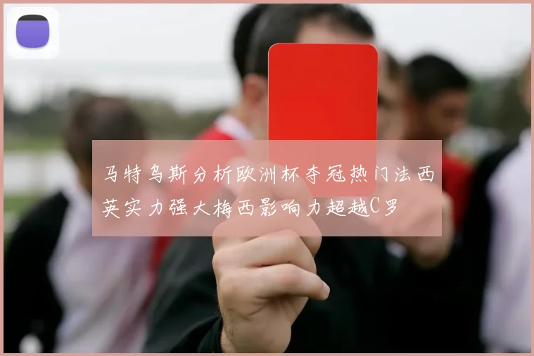 马特乌斯分析欧洲杯夺冠热门法西英实力强大梅西影响力超越C罗