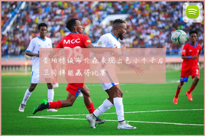 香珀特谈布伦森表现出色小个子后卫同样能赢得比赛