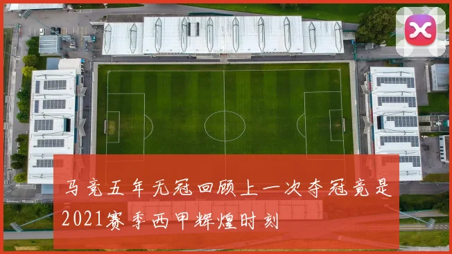 马竞五年无冠回顾上一次夺冠竟是2021赛季西甲辉煌时刻