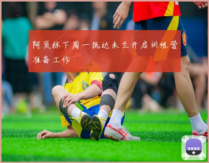 阿莫林下周一抵达米兰开启训练营准备工作