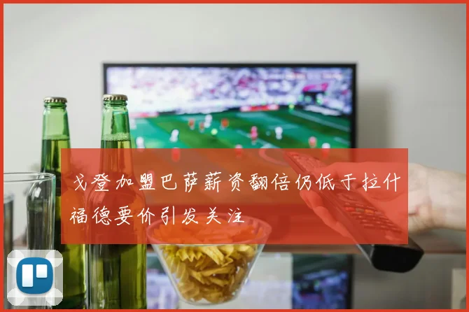 戈登加盟巴萨薪资翻倍仍低于拉什福德要价引发关注